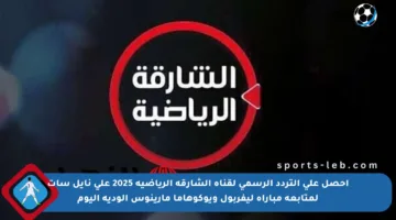 احصل على التردد الرسمي لقناة الشارقة الرياضية 2025 على نايل سات لمتابعة مباراة ليفربول ويوكوهاما مارينوس الودية اليوم